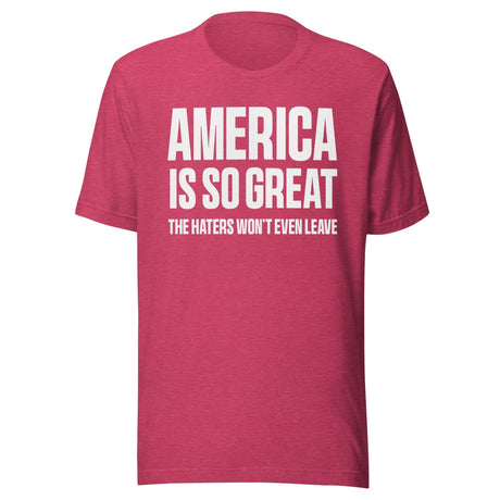 America Is So Great The Haters Won't Even Leave Shirt