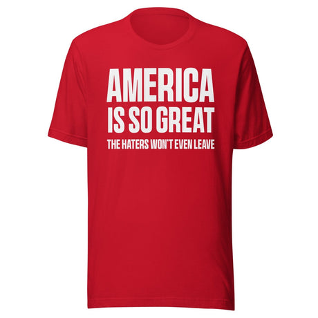 America Is So Great The Haters Won't Even Leave Shirt