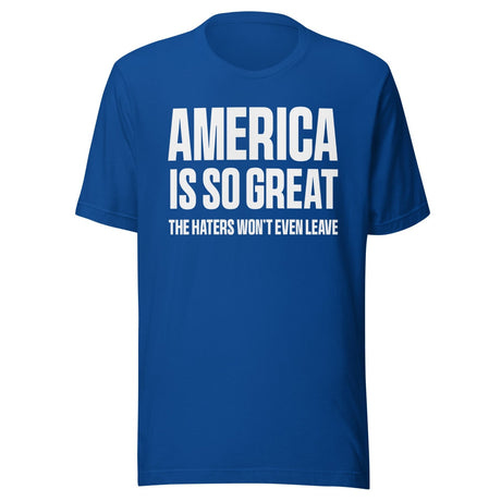 America Is So Great The Haters Won't Even Leave Shirt