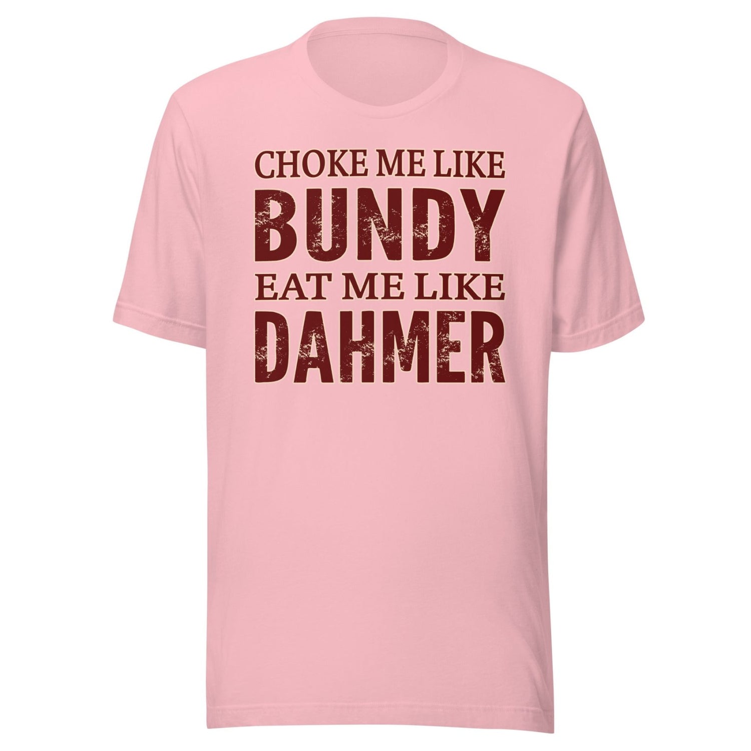 Choke Me Like Bundy Eat Me Like Dahmer Shirt
