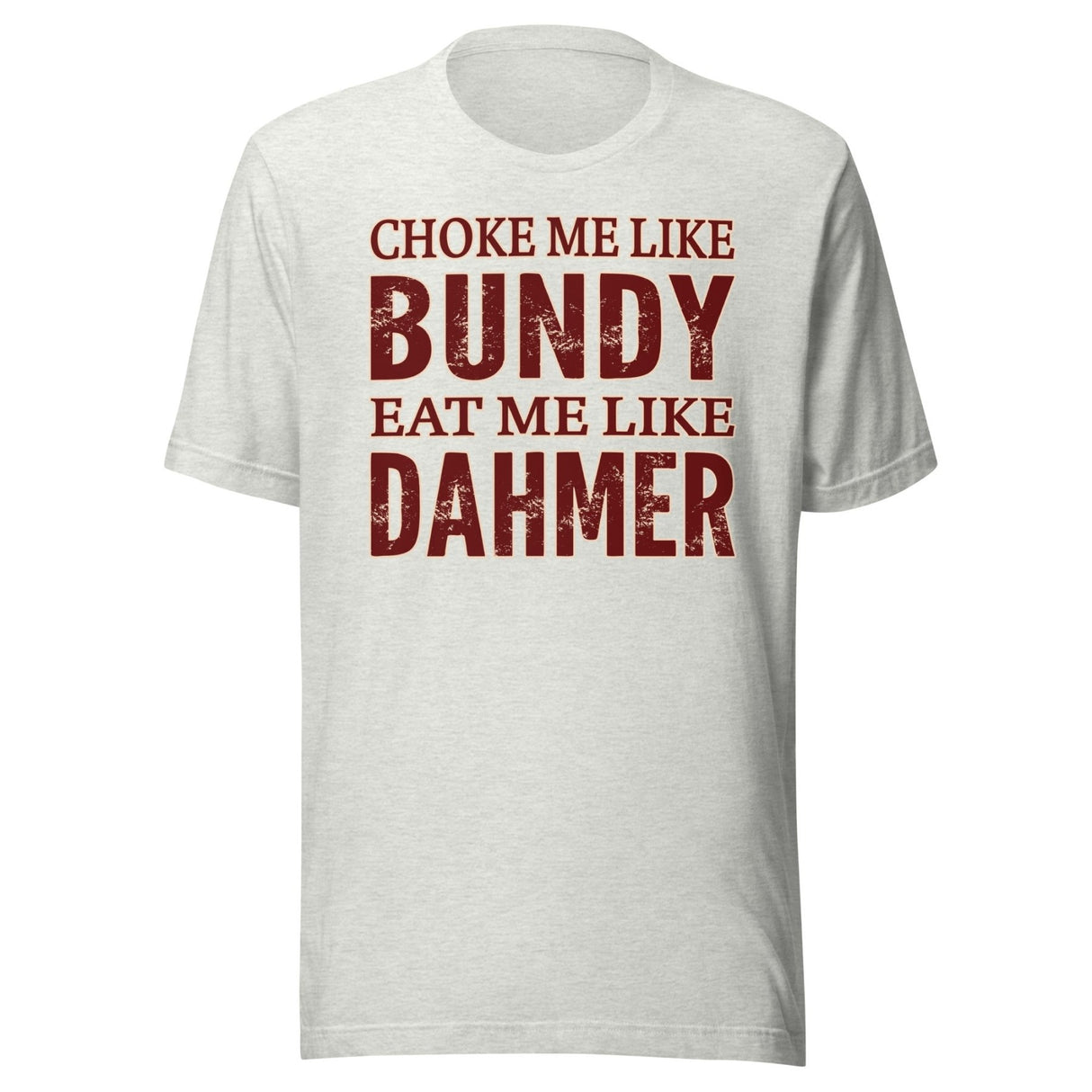 Choke Me Like Bundy Eat Me Like Dahmer Shirt
