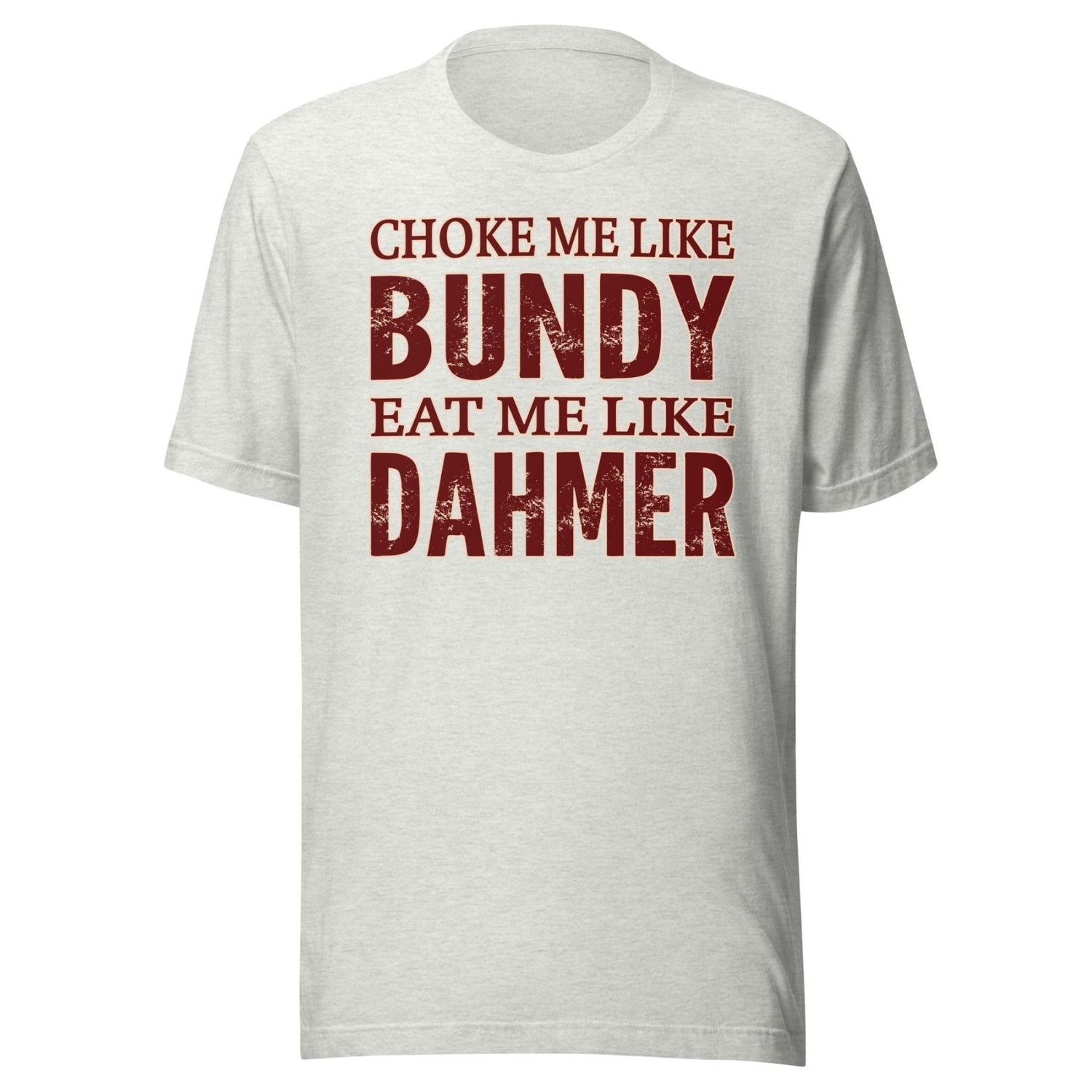 Choke Me Like Bundy Eat Me Like Dahmer Shirt