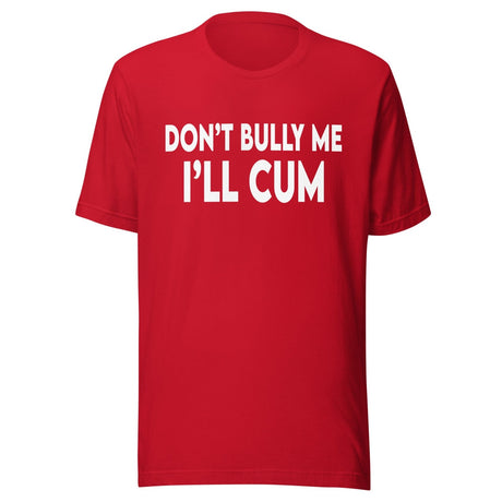 Don't Bully Me I'll Cum Shirt
