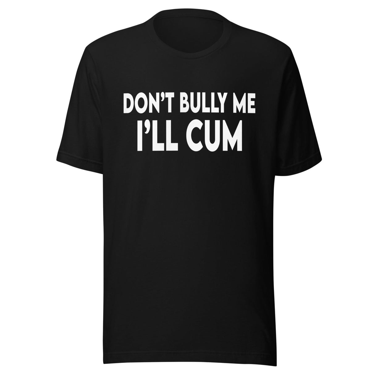 Don't Bully Me I'll Cum Shirt