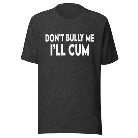 Don't Bully Me I'll Cum Shirt