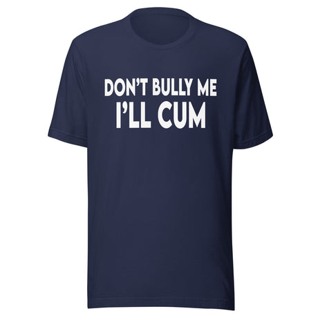 Don't Bully Me I'll Cum Shirt
