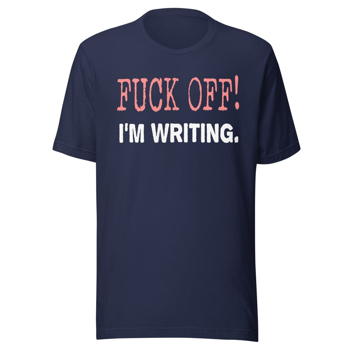 Fuck Off I'm Writing Shirt