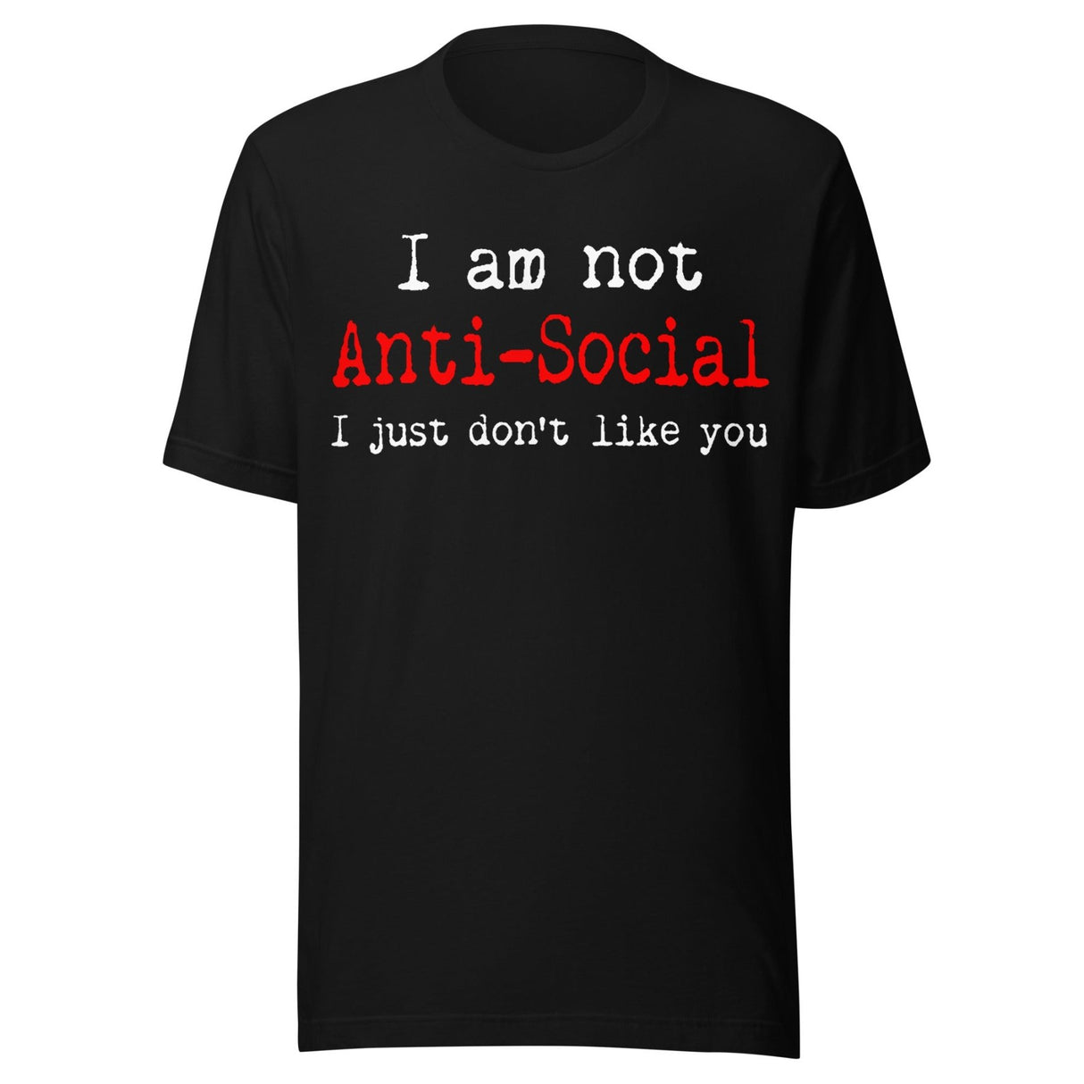 I Am Not Anti - Social I Just Don't Like You Shirt