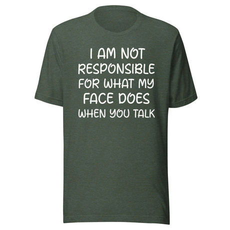 I Am Not Responsible For What My Face Does When You Talk Shirt