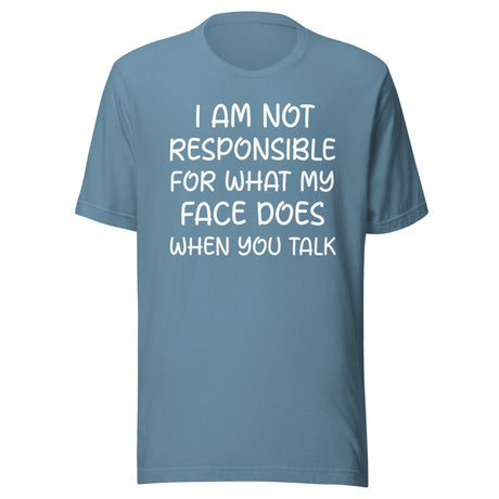 I Am Not Responsible For What My Face Does When You Talk Shirt