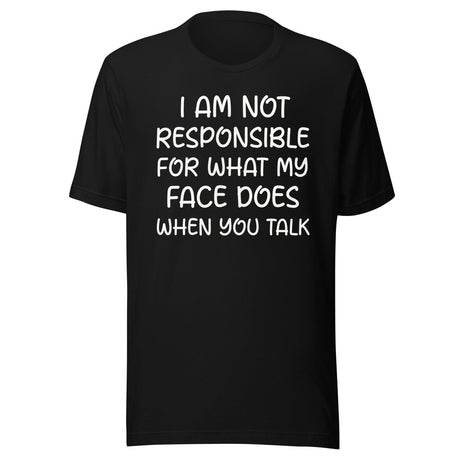I Am Not Responsible For What My Face Does When You Talk Shirt