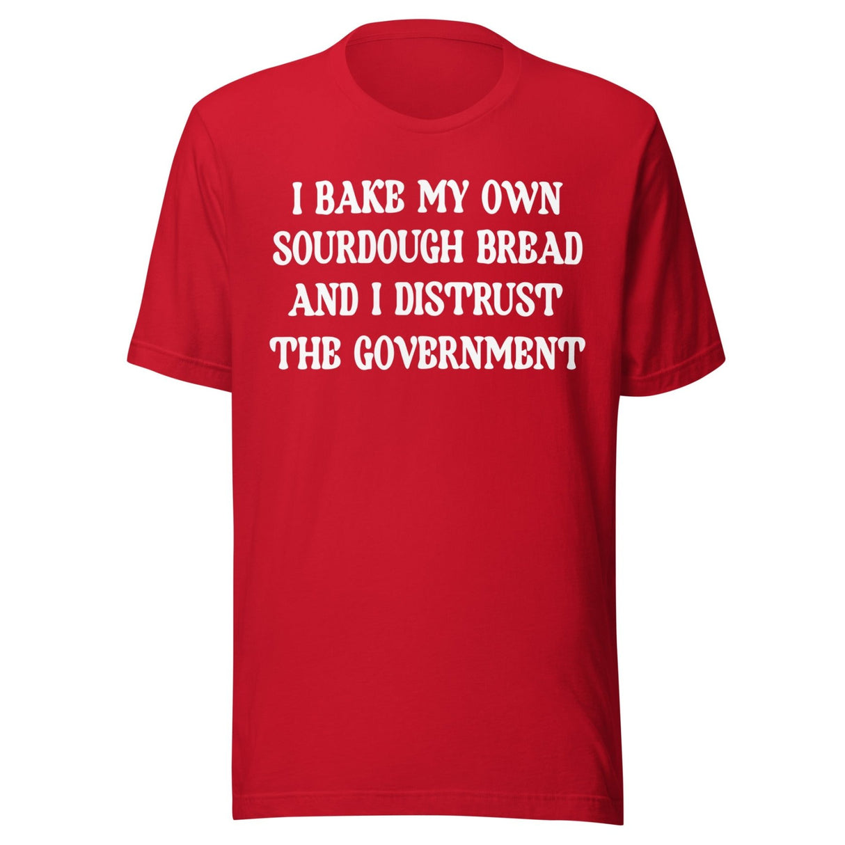 I Bake My Own Sourdough And I Distrust The Government Shirt