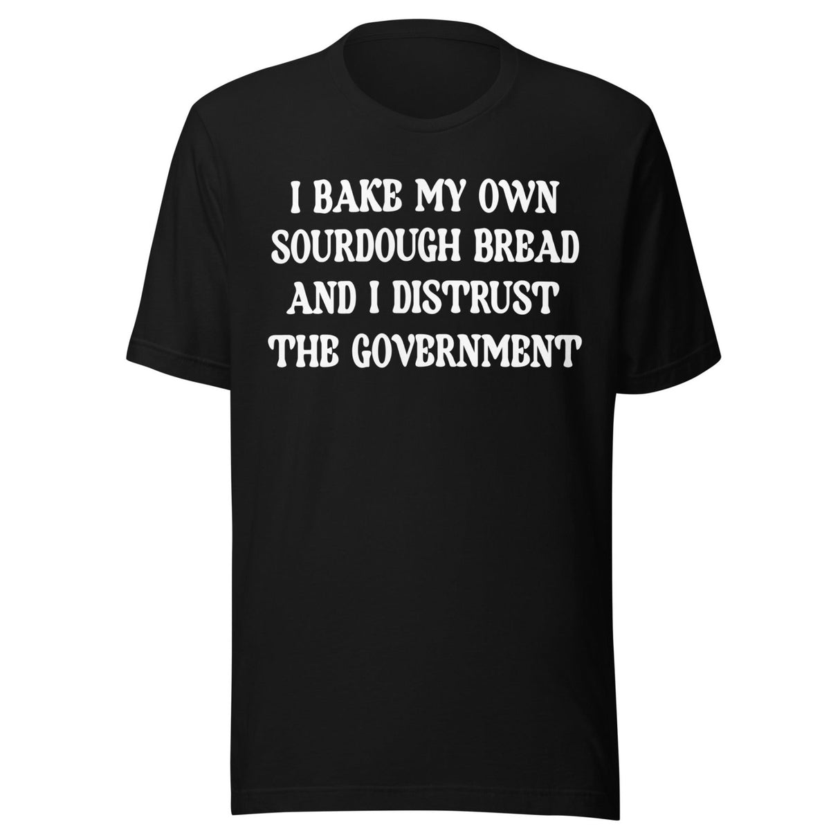 I Bake My Own Sourdough And I Distrust The Government Shirt