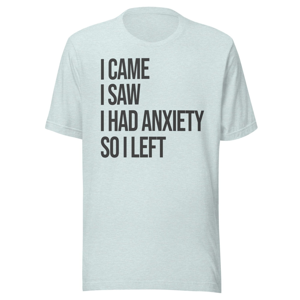 I Came I Saw I Had Anxiety So I Left Shirt