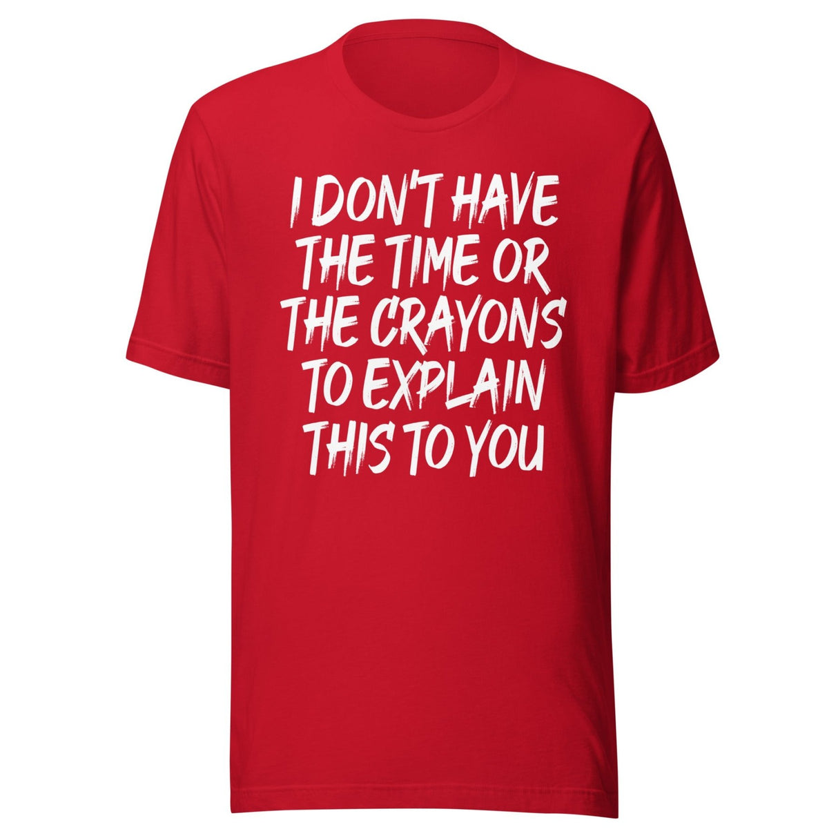 I Don't Have The Time Or Crayons To Explain This To You Shirt
