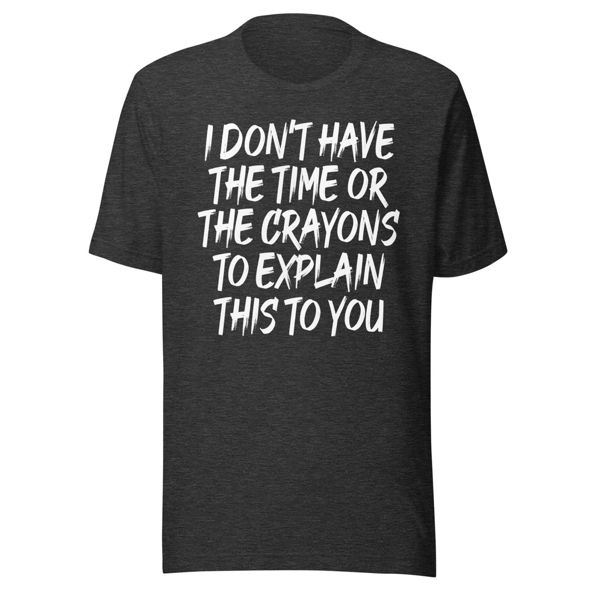 I Don't Have The Time Or Crayons To Explain This To You Shirt