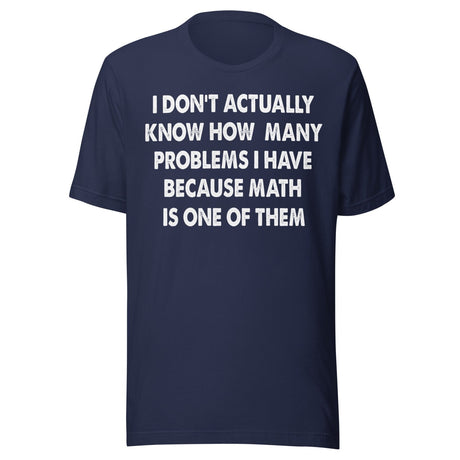 I Don't Know How Many Problems I Have Because Math Is One Shirt
