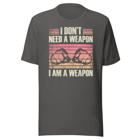I Don't Need a Weapon I am a Weapon Shirt