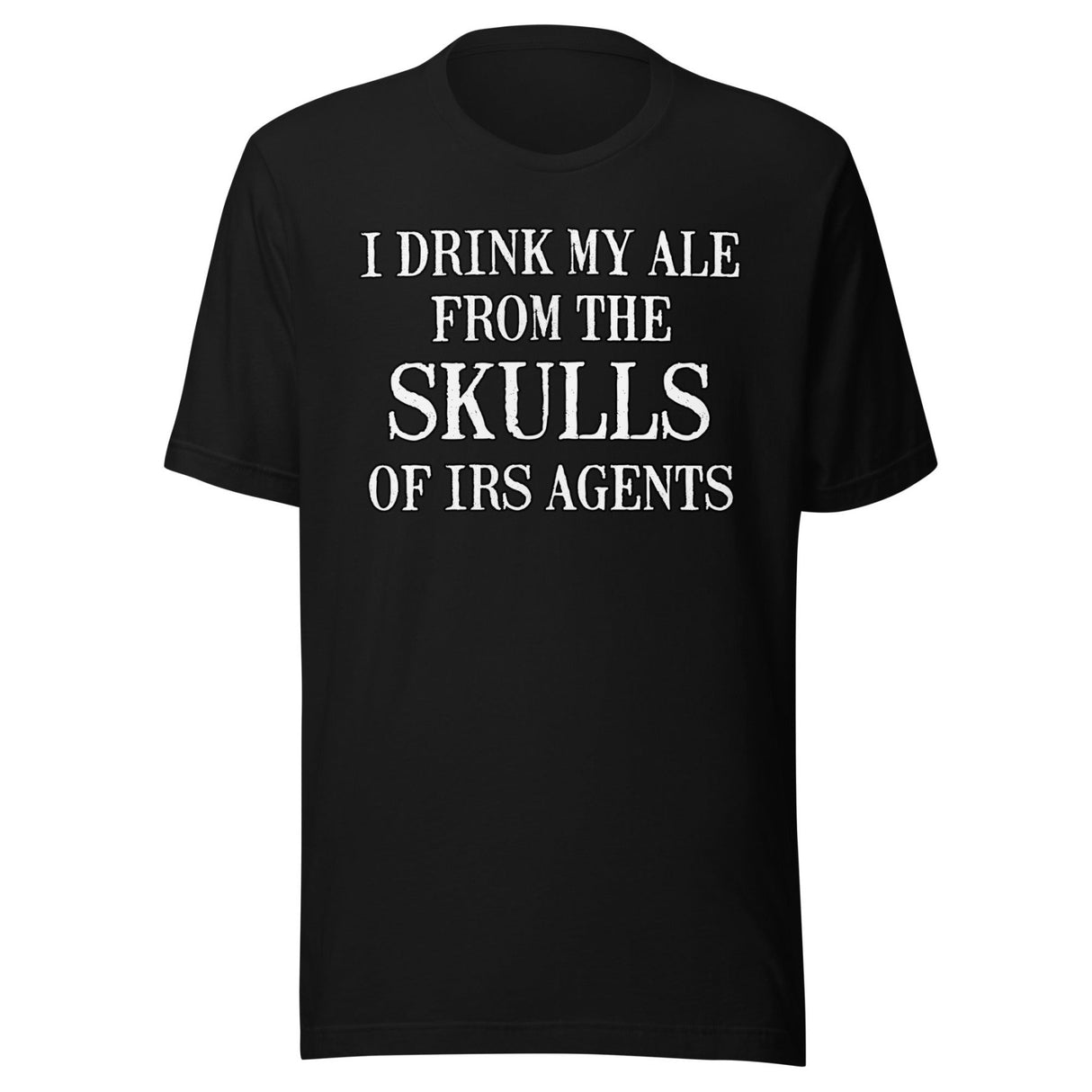 I Drink My Ale From The Skulls Of IRS Agents Shirt