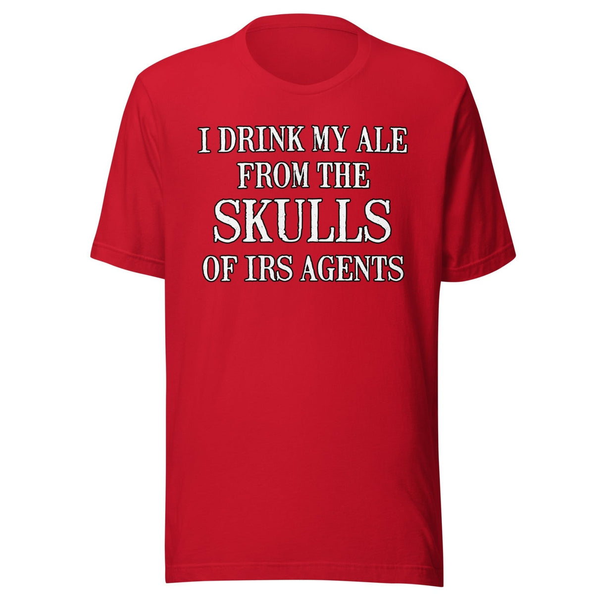 I Drink My Ale From The Skulls Of IRS Agents Shirt