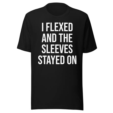 I Flexed And The Sleeves Stayed On Shirt