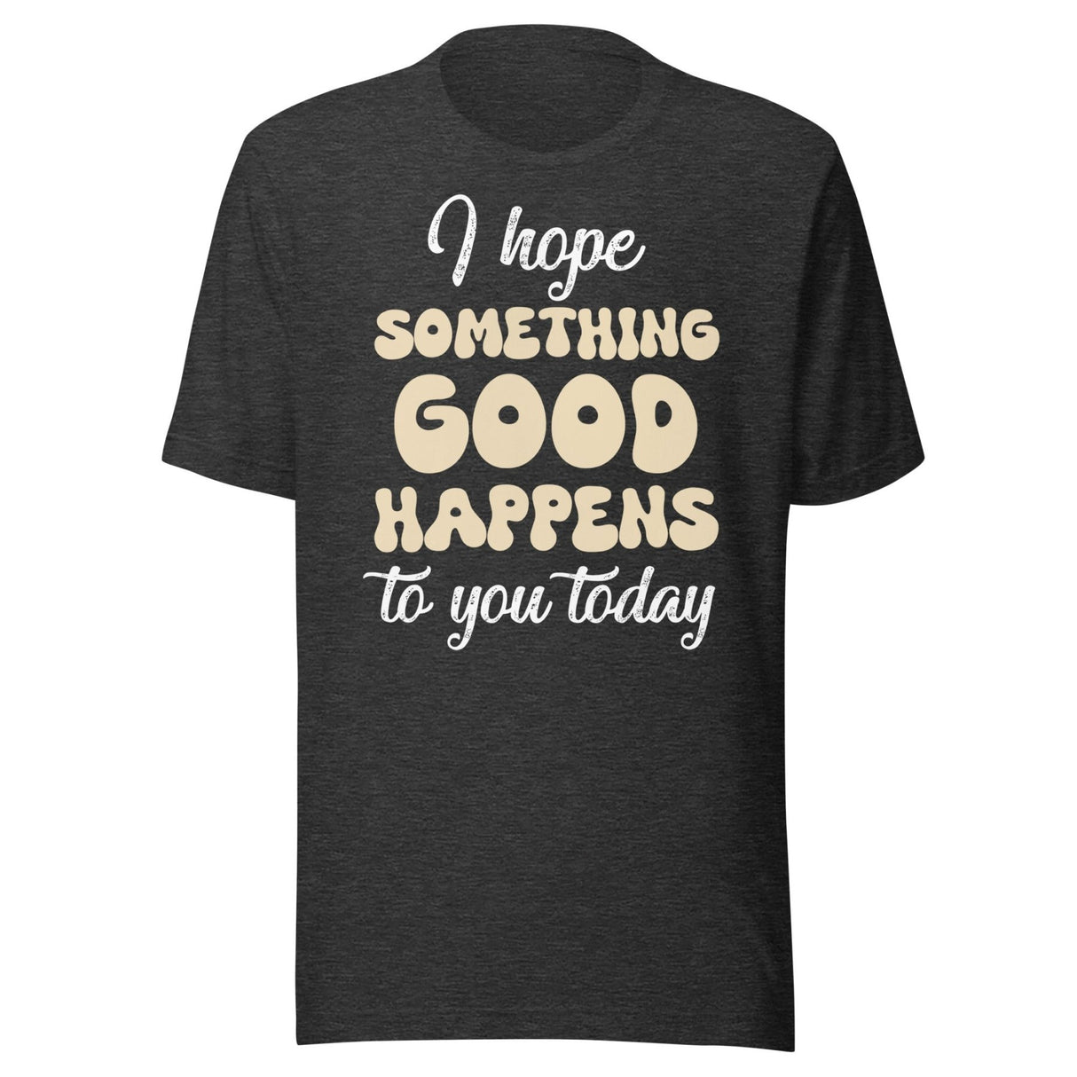 I Hope Something Good Happens To You Today Shirt