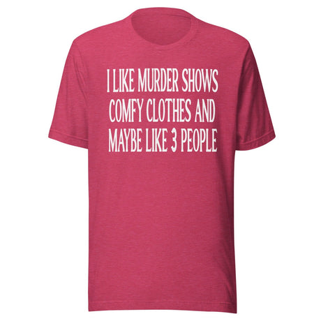 I Like Murder Shows Comfy Clothes And Maybe 3 People Shirt