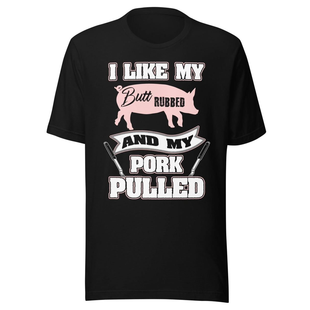 I Like My Butt Rubbed and My Pork Pulled Shirt