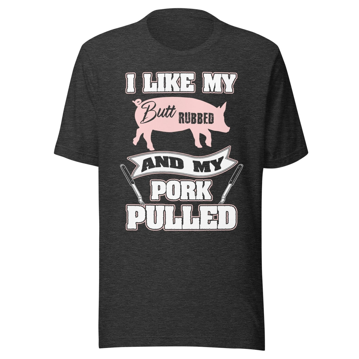 I Like My Butt Rubbed and My Pork Pulled Shirt