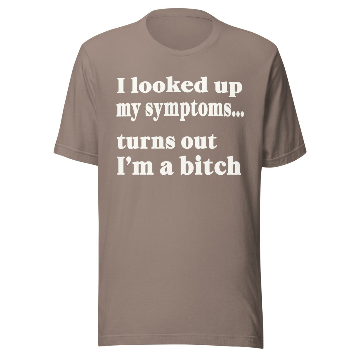 I Looked Up My Symptoms Turns Out I'm a Bitch Shirt
