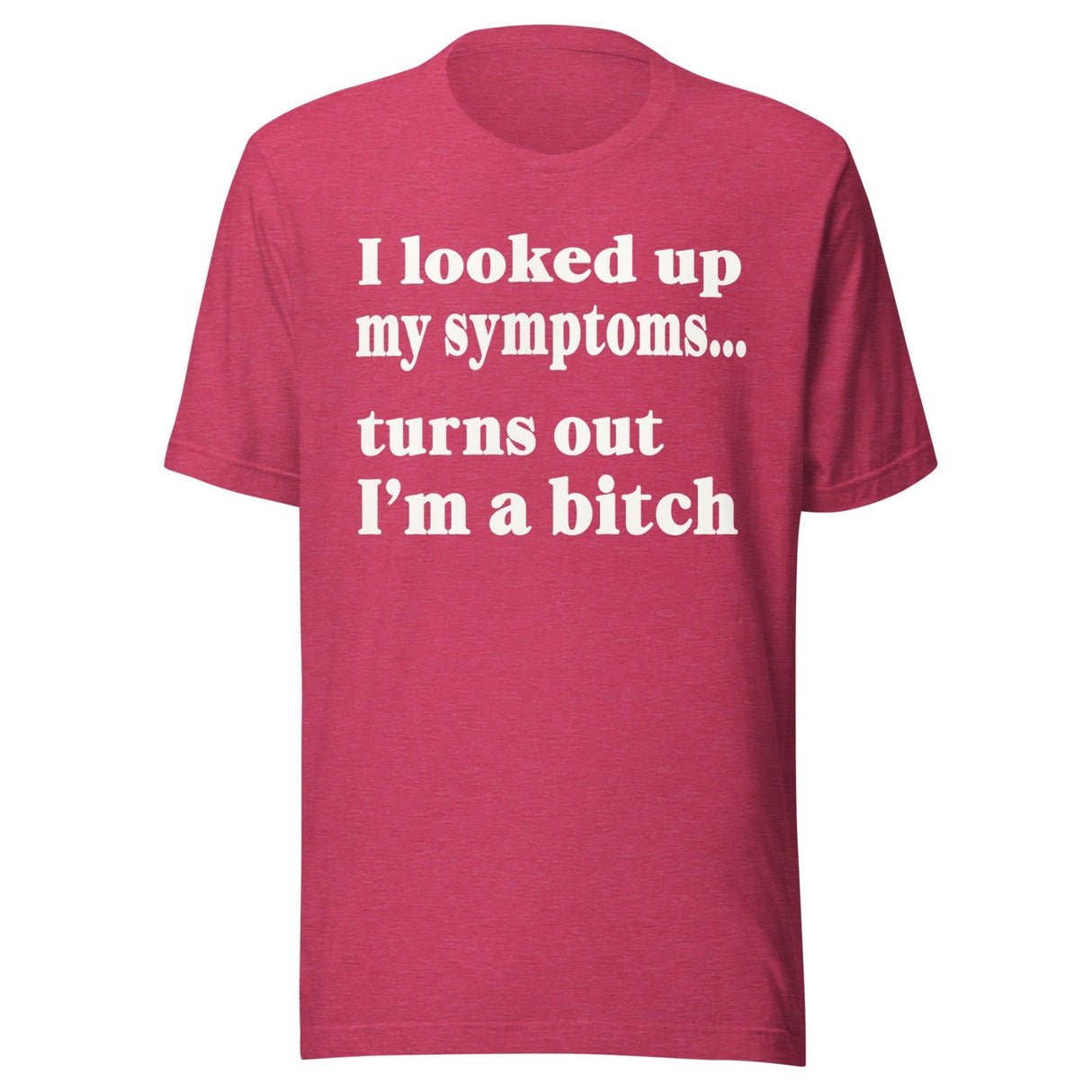 I Looked Up My Symptoms Turns Out I'm a Bitch Shirt
