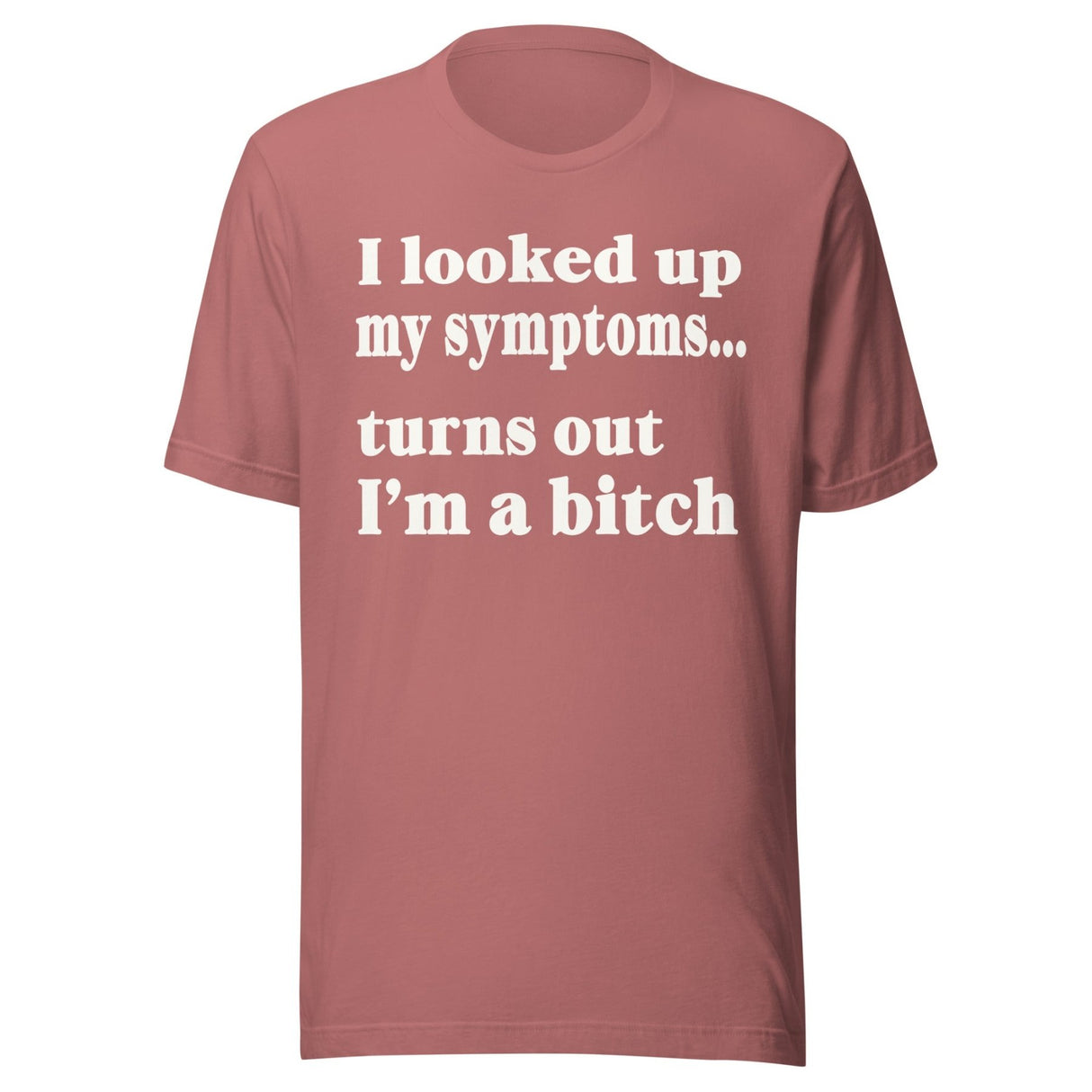 I Looked Up My Symptoms Turns Out I'm a Bitch Shirt