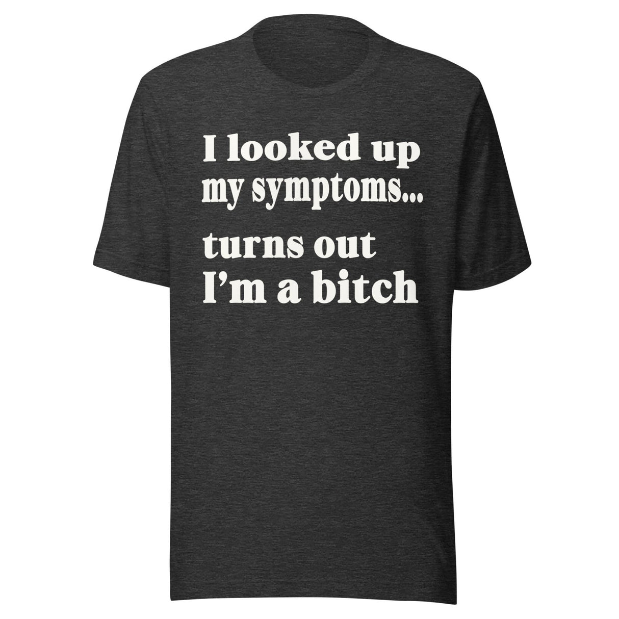 I Looked Up My Symptoms Turns Out I'm a Bitch Shirt