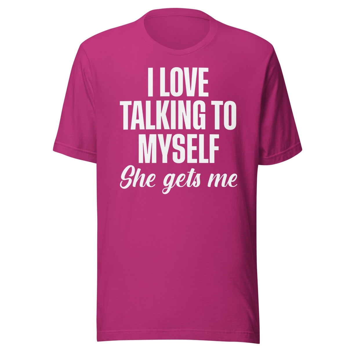 I Love Talking To Myself She Gets Me Shirt