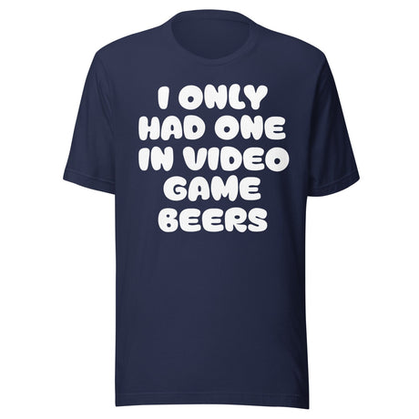 I Only Had One In Video Game Beers Shirt