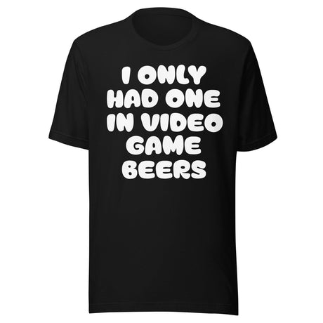 I Only Had One In Video Game Beers Shirt