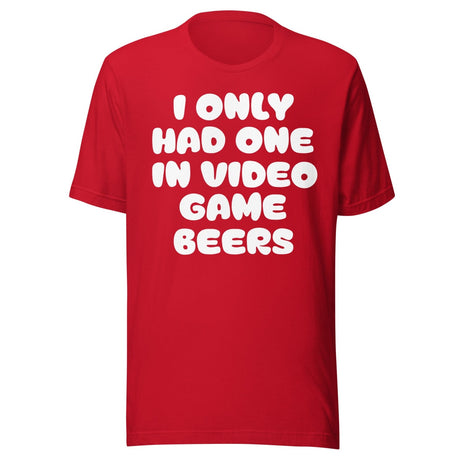 I Only Had One In Video Game Beers Shirt