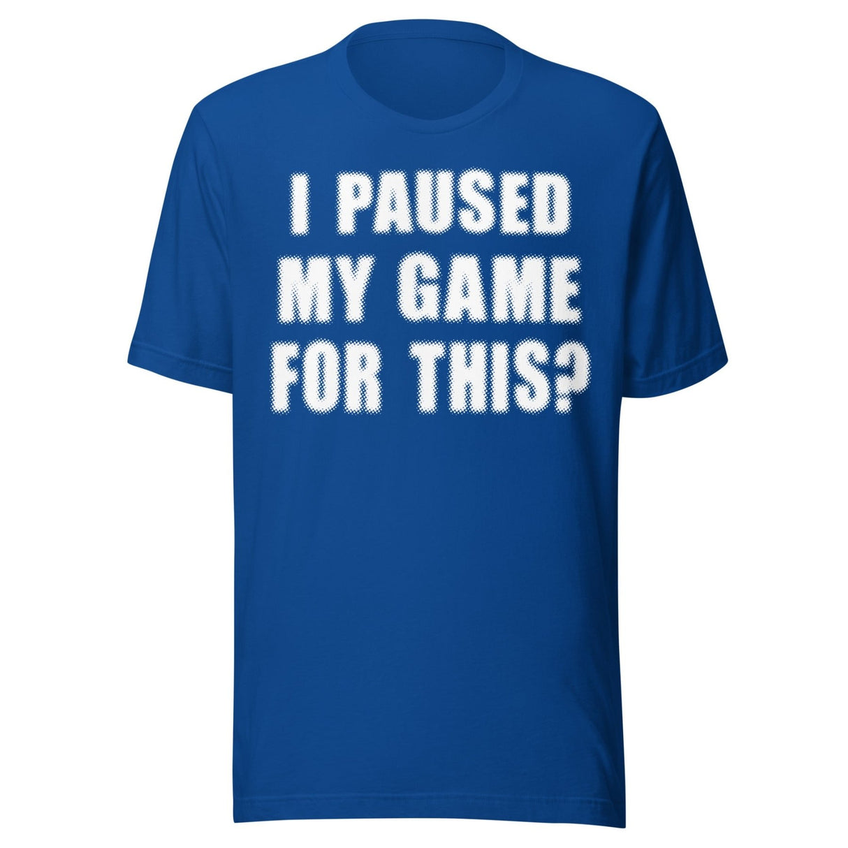 I Paused My Game For This Shirt
