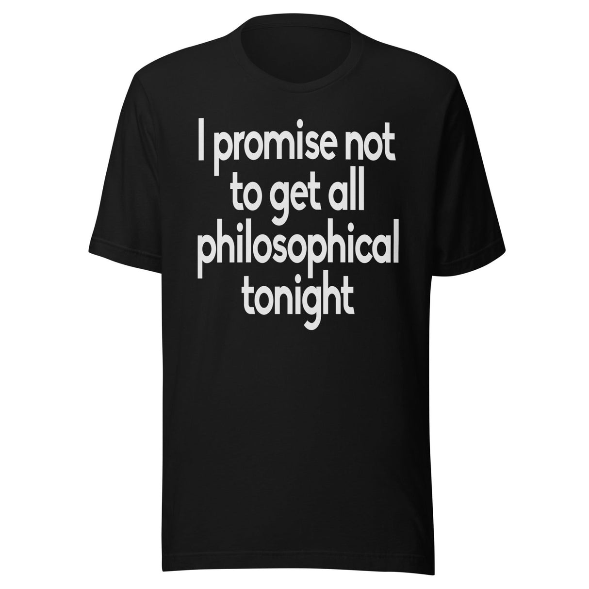 I Promise Not To Get All Philosophical Tonight Shirt