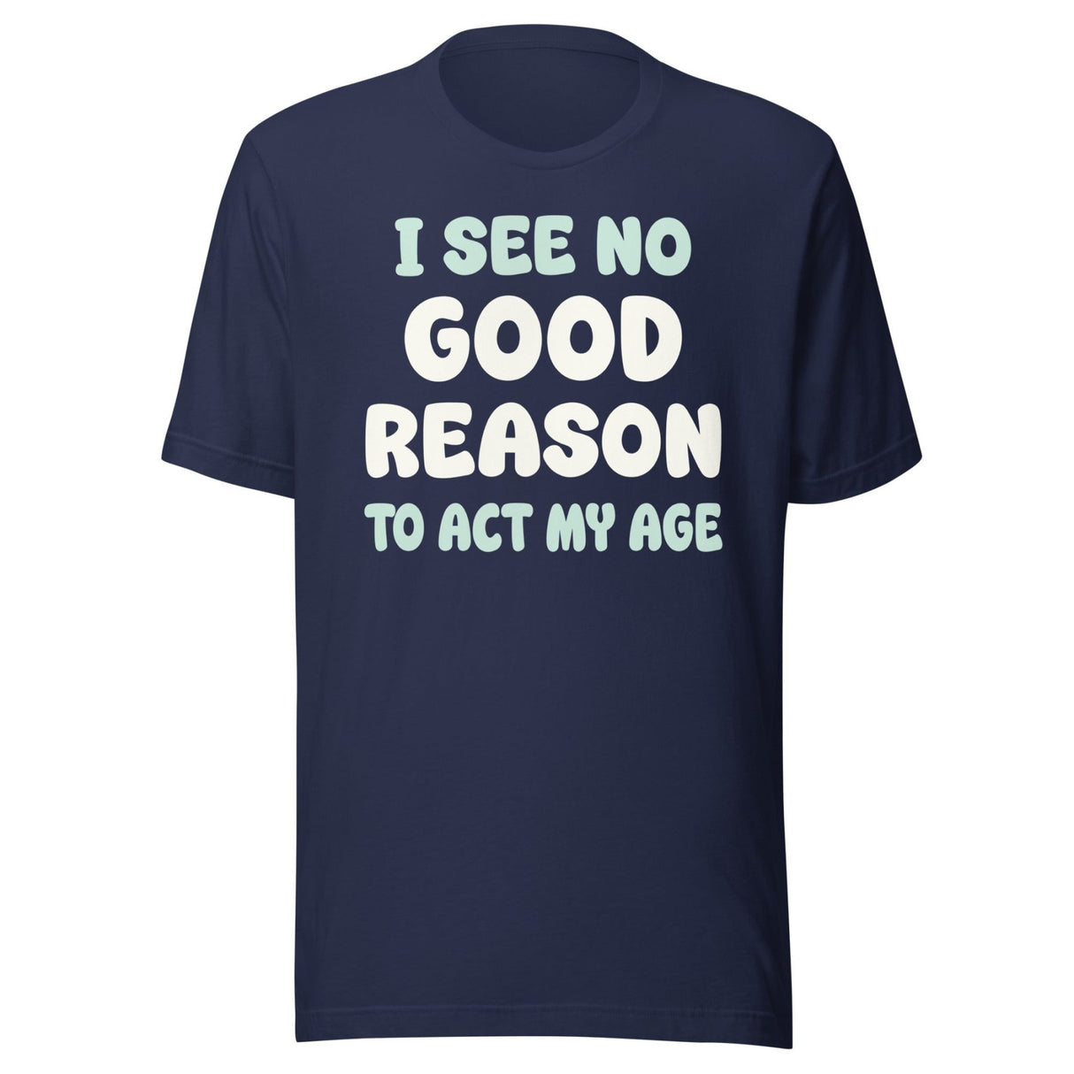 I See No Good Reason To Act My Age Shirt