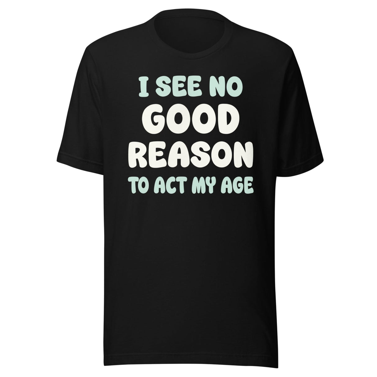 I See No Good Reason To Act My Age Shirt