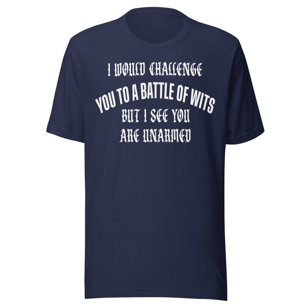 I Would Challenge You To A Battle Of Wits But You're Unarmed Shirt