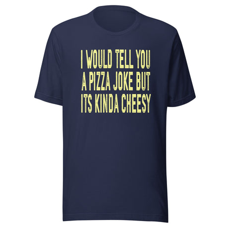 I Would Tell You A Pizza Joke But Its Kinda Cheesy Shirt
