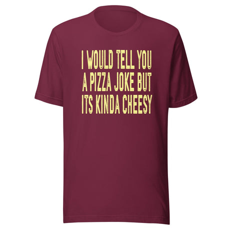 I Would Tell You A Pizza Joke But Its Kinda Cheesy Shirt