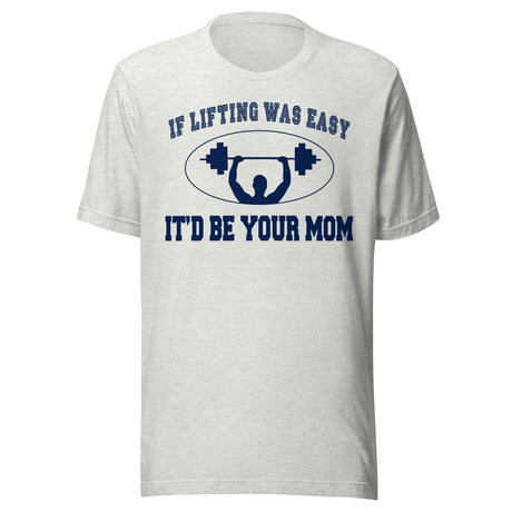 If Lifting Was Easy It'd Be Your Mom Shirt