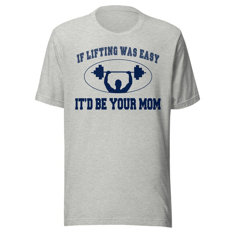 If Lifting Was Easy It'd Be Your Mom Shirt
