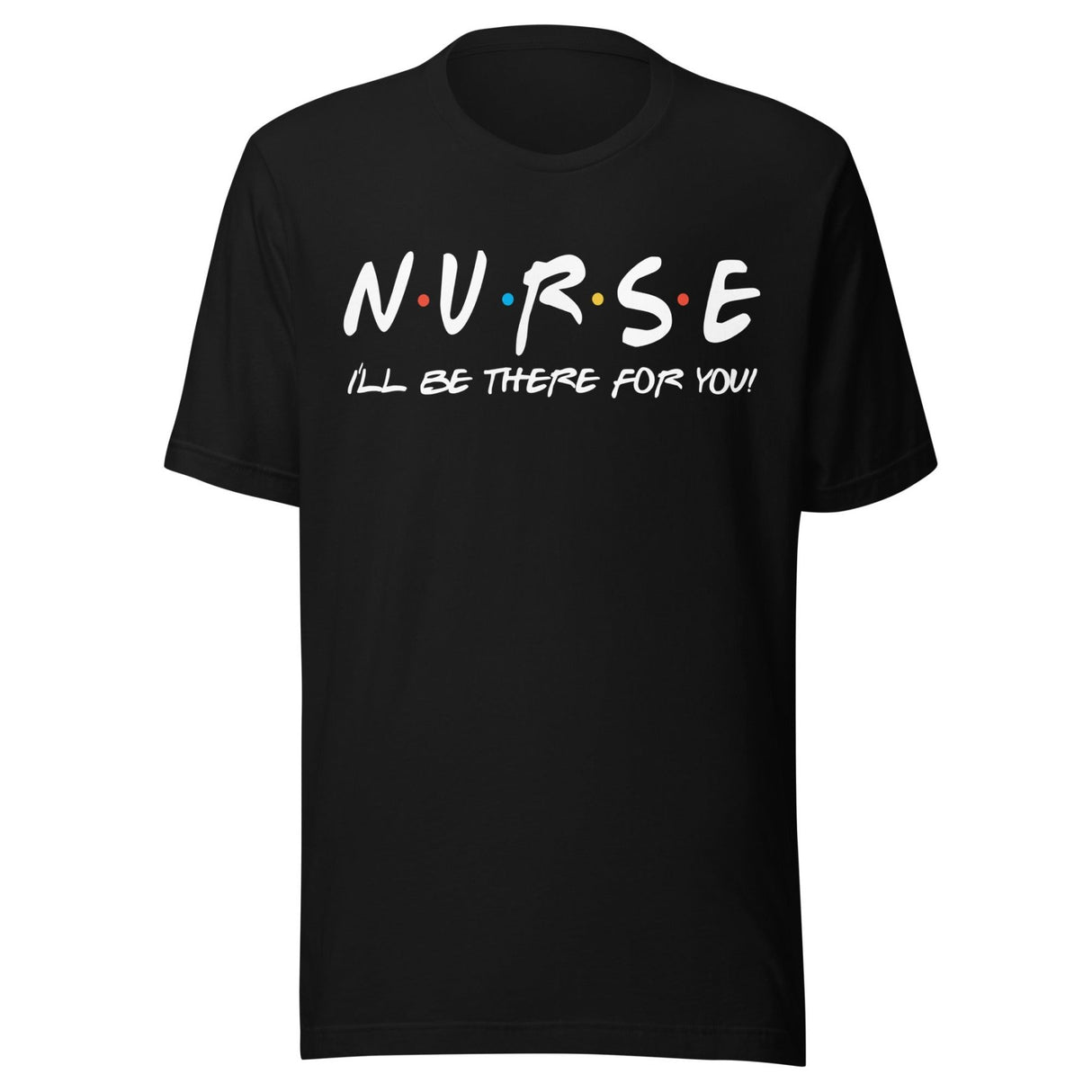 I'll Be There For You Nurse Shirt
