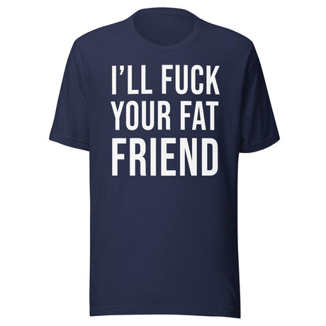 I'll Fuck Your Fat Friend Shirt