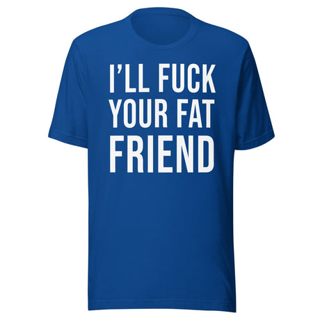 I'll Fuck Your Fat Friend Shirt