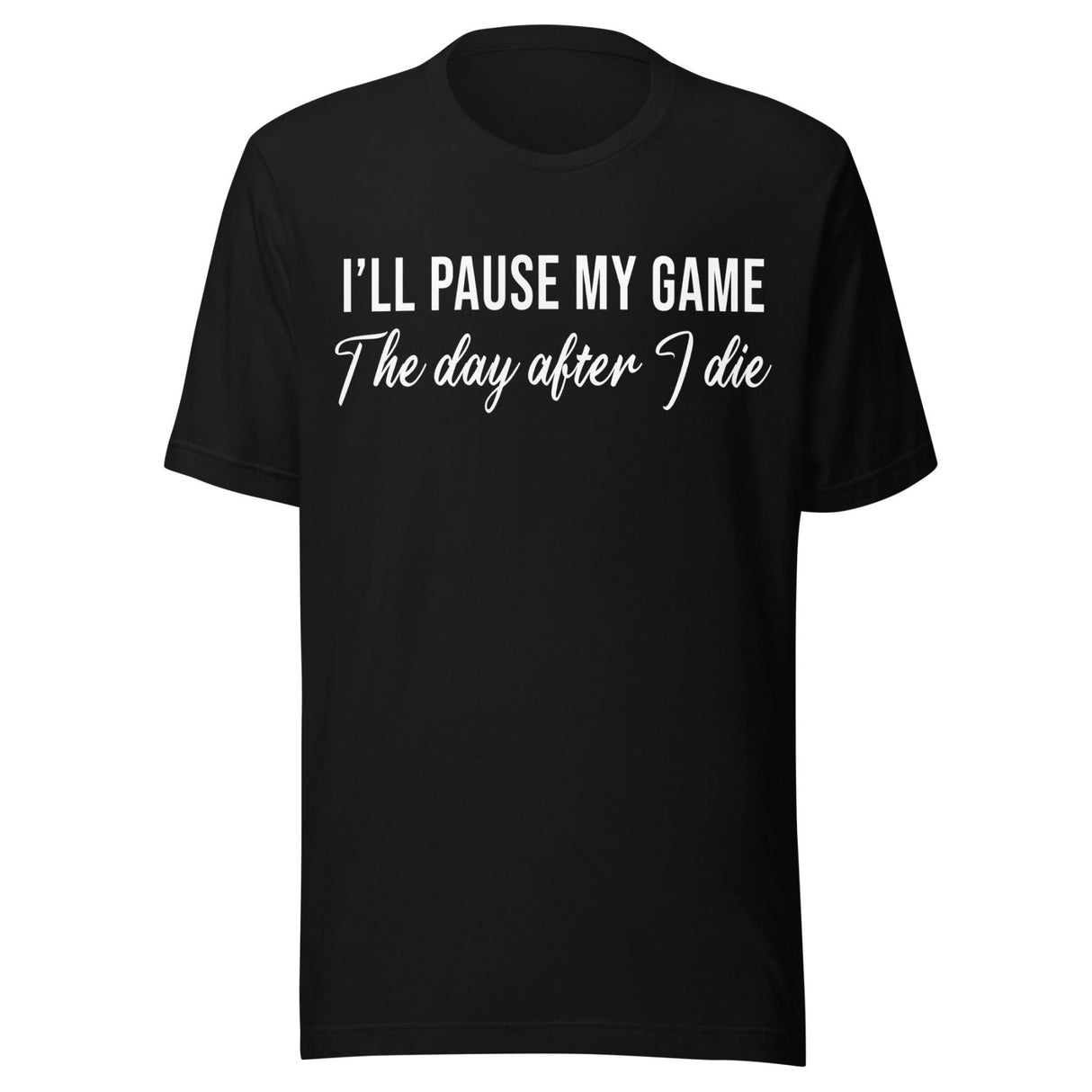 I'll Pause My Game The Day After I Die Shirt